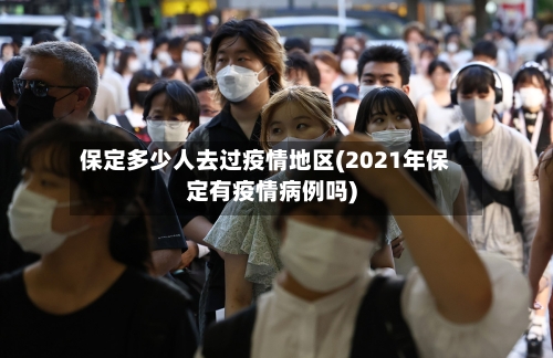 保定多少人去过疫情地区(2021年保定有疫情病例吗)