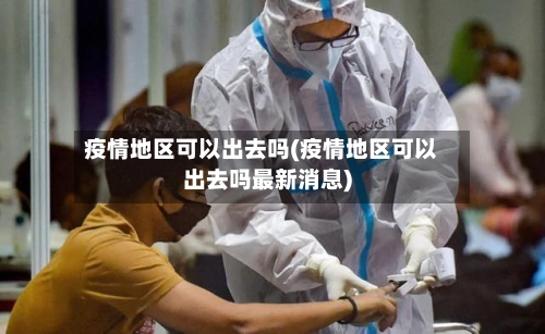 疫情地区可以出去吗(疫情地区可以出去吗最新消息)-第2张图片
