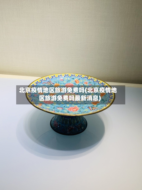 北京疫情地区旅游免费吗(北京疫情地区旅游免费吗最新消息)-第2张图片