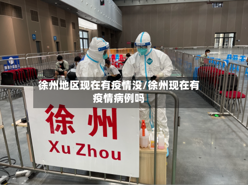 徐州地区现在有疫情没/徐州现在有疫情病例吗