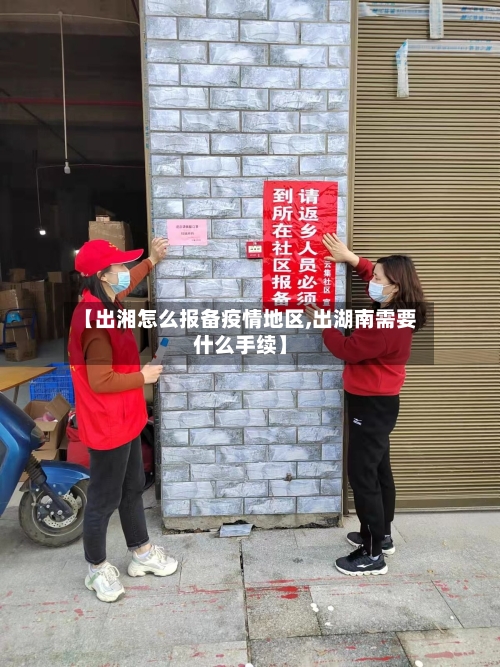【出湘怎么报备疫情地区,出湖南需要什么手续】
