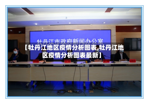 【牡丹江地区疫情分析图表,牡丹江地区疫情分析图表最新】