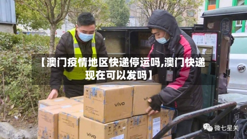 【澳门疫情地区快递停运吗,澳门快递现在可以发吗】-第3张图片