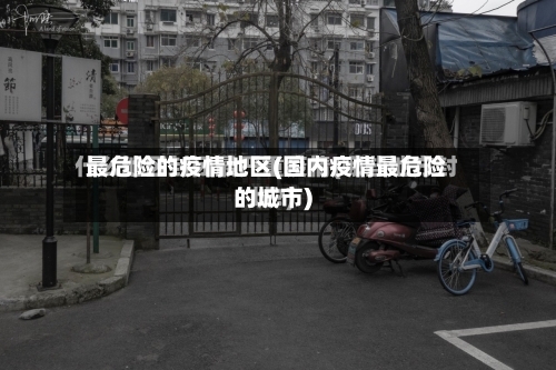 最危险的疫情地区(国内疫情最危险的城市)-第2张图片
