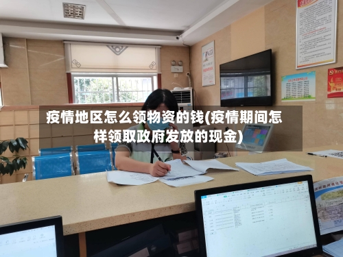 疫情地区怎么领物资的钱(疫情期间怎样领取政府发放的现金)-第2张图片
