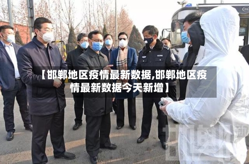 【邯郸地区疫情最新数据,邯郸地区疫情最新数据今天新增】-第3张图片