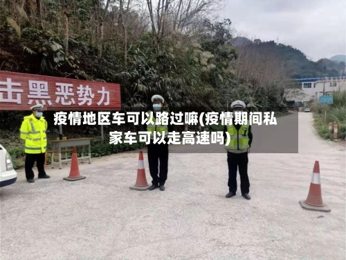 疫情地区车可以路过嘛(疫情期间私家车可以走高速吗)-第3张图片
