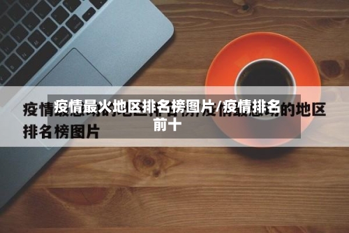 疫情最火地区排名榜图片/疫情排名前十