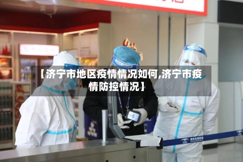 【济宁市地区疫情情况如何,济宁市疫情防控情况】