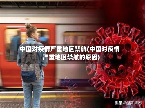 中国对疫情严重地区禁航(中国对疫情严重地区禁航的原因)