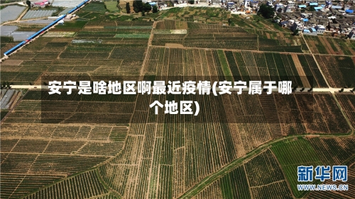 安宁是啥地区啊最近疫情(安宁属于哪个地区)