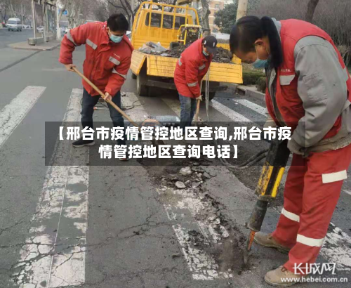 【邢台市疫情管控地区查询,邢台市疫情管控地区查询电话】