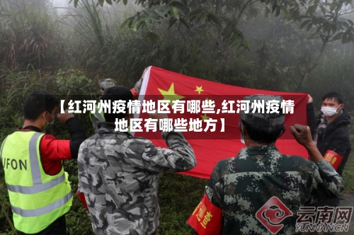 【红河州疫情地区有哪些,红河州疫情地区有哪些地方】-第2张图片