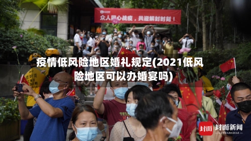 疫情低风险地区婚礼规定(2021低风险地区可以办婚宴吗)-第2张图片