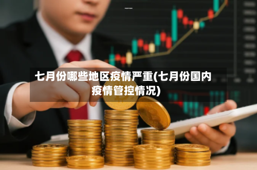 七月份哪些地区疫情严重(七月份国内疫情管控情况)-第2张图片