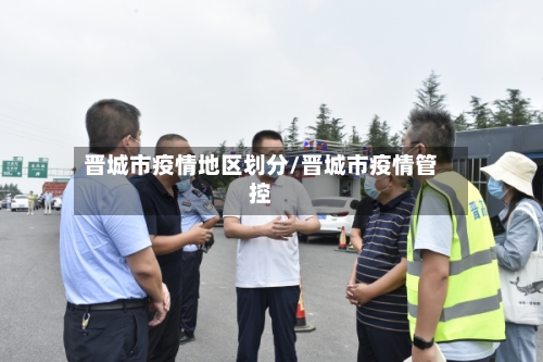 晋城市疫情地区划分/晋城市疫情管控-第2张图片