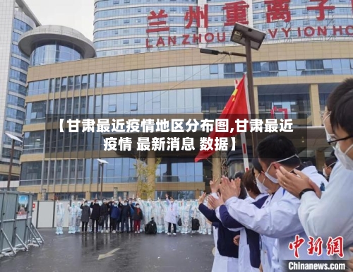 【甘肃最近疫情地区分布图,甘肃最近疫情 最新消息 数据】