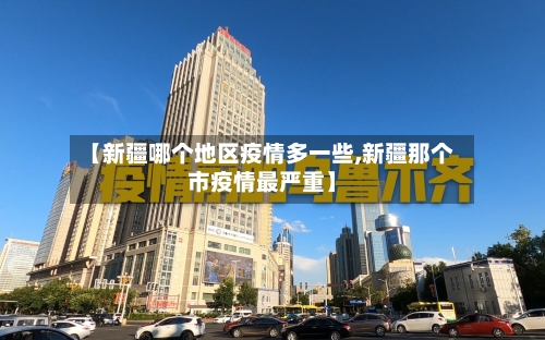 【新疆哪个地区疫情多一些,新疆那个市疫情最严重】-第2张图片