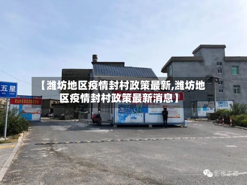 【潍坊地区疫情封村政策最新,潍坊地区疫情封村政策最新消息】-第2张图片
