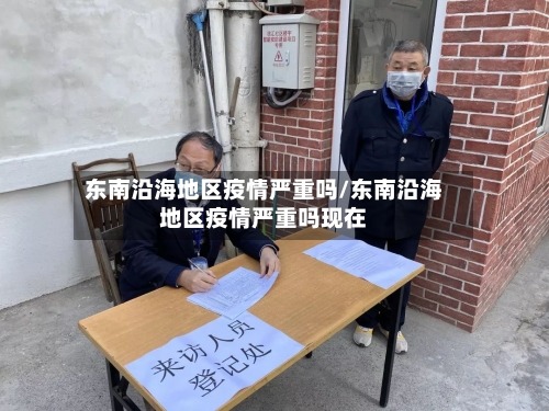 东南沿海地区疫情严重吗/东南沿海地区疫情严重吗现在