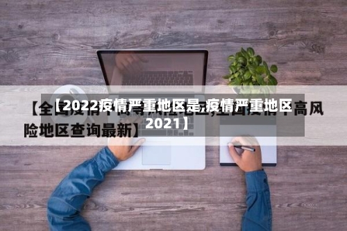 【2022疫情严重地区是,疫情严重地区2021】-第2张图片