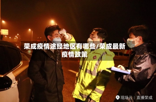 荣成疫情途经地区有哪些/荣成最新疫情政策-第2张图片