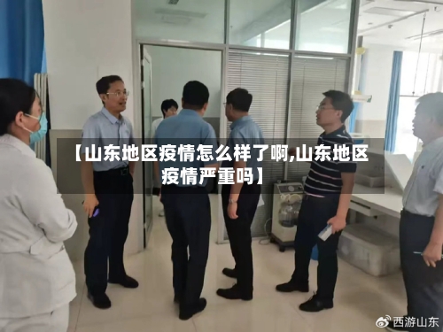 【山东地区疫情怎么样了啊,山东地区疫情严重吗】-第2张图片