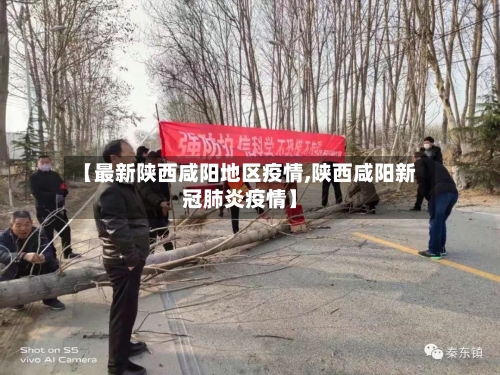 【最新陕西咸阳地区疫情,陕西咸阳新冠肺炎疫情】