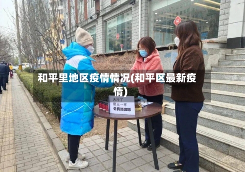 和平里地区疫情情况(和平区最新疫情)-第2张图片
