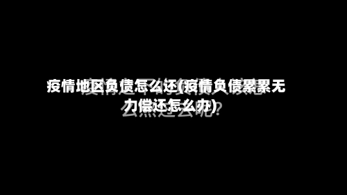 疫情地区负债怎么还(疫情负债累累无力偿还怎么办)-第2张图片