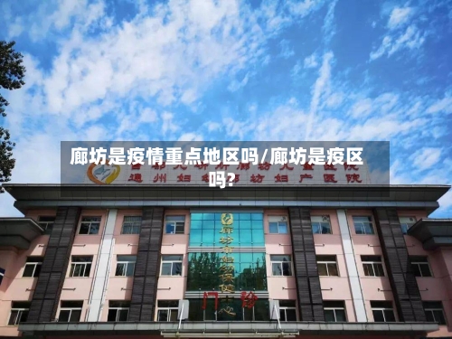廊坊是疫情重点地区吗/廊坊是疫区吗?