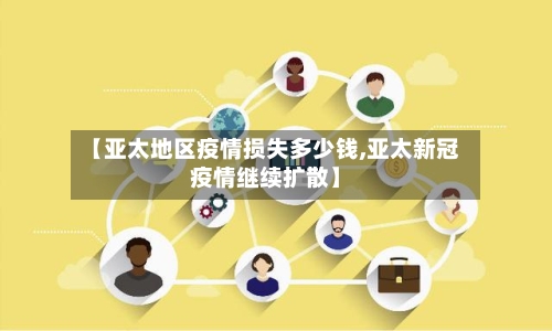 【亚太地区疫情损失多少钱,亚太新冠疫情继续扩散】-第2张图片
