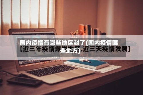 国内疫情有哪些地区封了(国内疫情哪些地方)