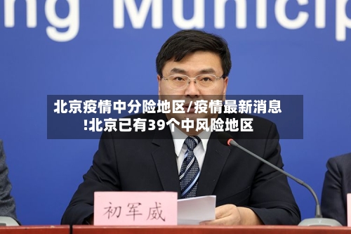 北京疫情中分险地区/疫情最新消息!北京已有39个中风险地区