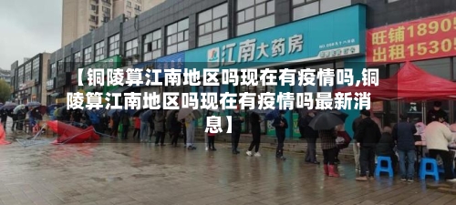 【铜陵算江南地区吗现在有疫情吗,铜陵算江南地区吗现在有疫情吗最新消息】