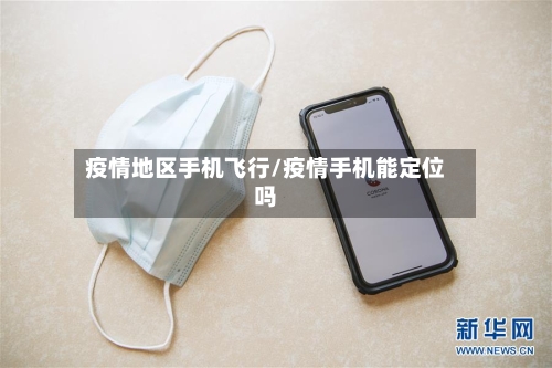疫情地区手机飞行/疫情手机能定位吗