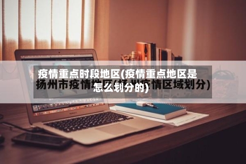 疫情重点时段地区(疫情重点地区是怎么划分的)
