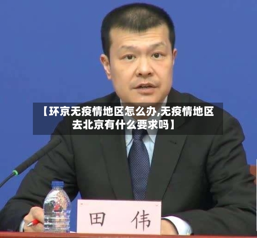 【环京无疫情地区怎么办,无疫情地区去北京有什么要求吗】-第2张图片