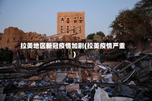 拉美地区新冠疫情加剧(拉美疫情严重)-第2张图片