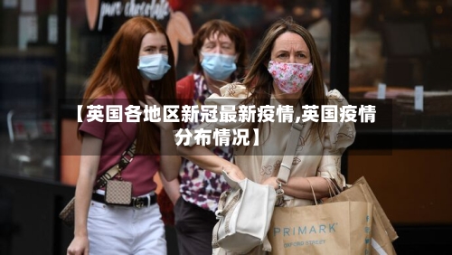 【英国各地区新冠最新疫情,英国疫情分布情况】