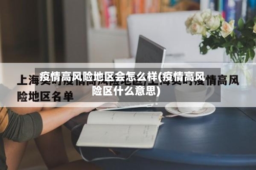 疫情高风险地区会怎么样(疫情高风险区什么意思)-第2张图片