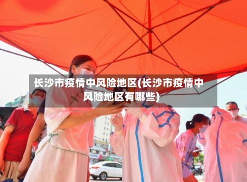 长沙市疫情中风险地区(长沙市疫情中风险地区有哪些)-第2张图片