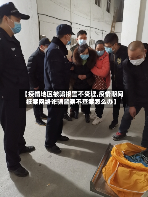 【疫情地区被骗报警不受理,疫情期间报案网络诈骗警察不查案怎么办】