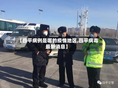 【四平病例是哪的疫情地区,四平病毒最新消息】-第2张图片