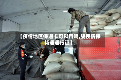 【疫情地区保通卡可以用吗,战疫情保畅通通行证】-第3张图片