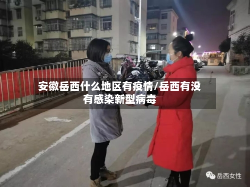 安徽岳西什么地区有疫情/岳西有没有感染新型病毒