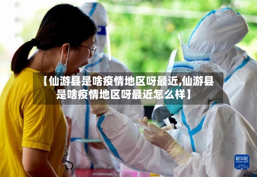 【仙游县是啥疫情地区呀最近,仙游县是啥疫情地区呀最近怎么样】-第3张图片