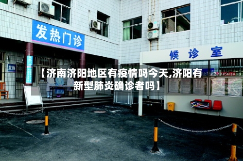 【济南济阳地区有疫情吗今天,济阳有新型肺炎确诊者吗】-第2张图片