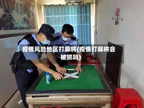 疫情风险地区打麻将(疫情打麻将会被抓吗)