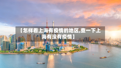 【怎样看上海有疫情的地区,查一下上海有没有疫情】-第3张图片